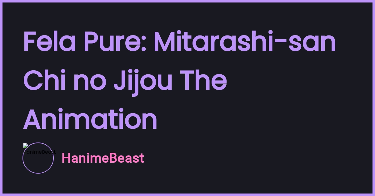 Fela Pure Mitarashisan Chi no Jijou The Animation HanimeBeast HANIME
